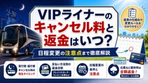 VIPライナーのキャンセル料と返金はいつ?日程変更の注意点まで徹底解説